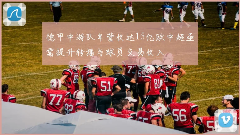 德甲中游队年营收达15亿欧中超亟需提升转播与球员交易收入