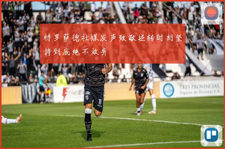 特罗萨德社媒发声致敬逆转时刻坚持到底绝不放弃