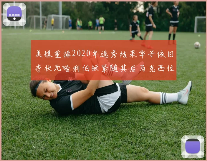美媒重排2020年选秀结果华子依旧夺状元哈利伯顿紧随其后马克西位列探花