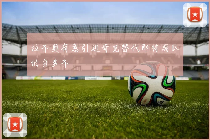 拉齐奥有意引进奇克替代即将离队的贡多齐