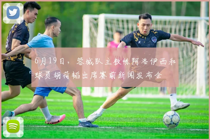6月19日，蓉城队主教练阿洛伊西和球员胡荷韬出席赛前新闻发布会
