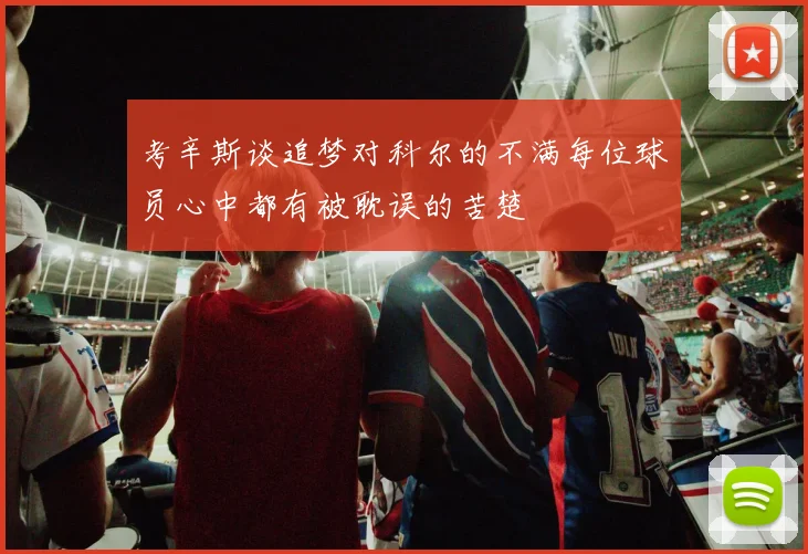考辛斯谈追梦对科尔的不满每位球员心中都有被耽误的苦楚