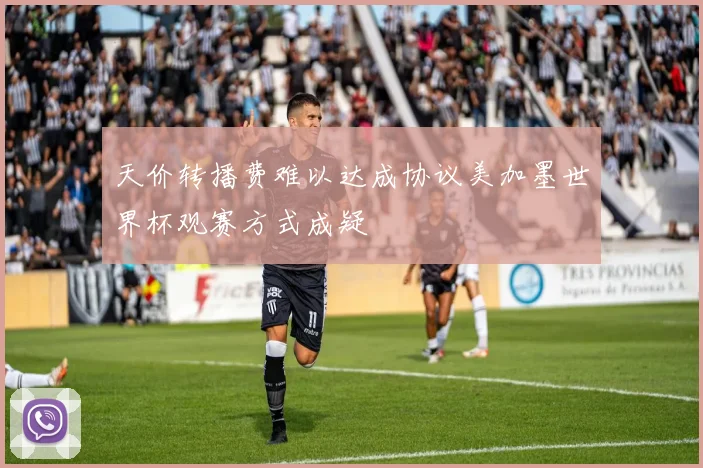 天价转播费难以达成协议美加墨世界杯观赛方式成疑