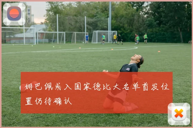 姆巴佩或入国家德比大名单首发位置仍待确认