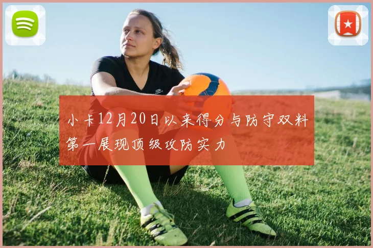 小卡12月20日以来得分与防守双料第一展现顶级攻防实力