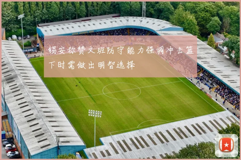 锡安称赞文班防守能力强调冲击篮下时需做出明智选择