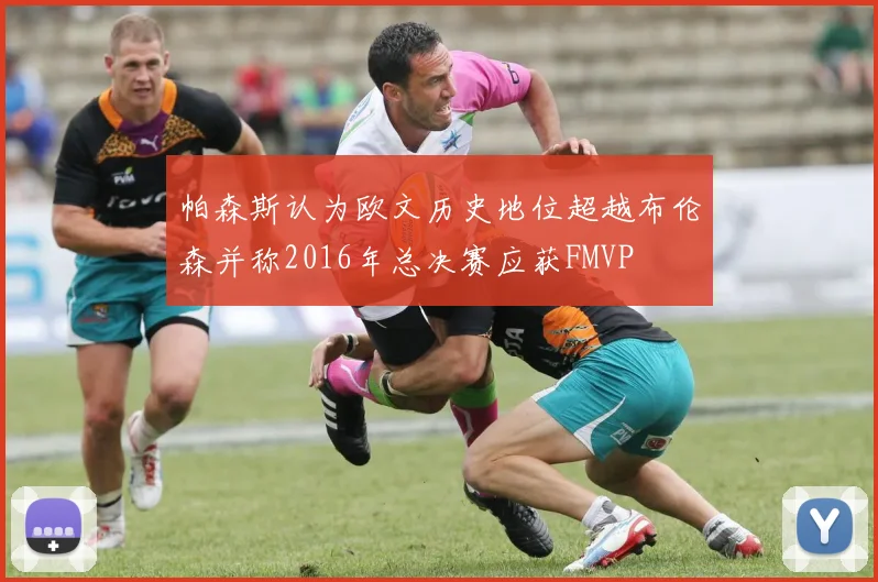 帕森斯认为欧文历史地位超越布伦森并称2016年总决赛应获FMVP