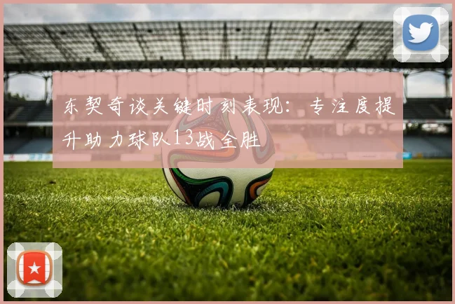 东契奇谈关键时刻表现：专注度提升助力球队13战全胜